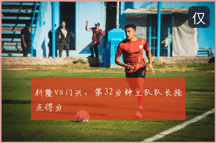 科隆vs门兴，第32分钟主队队长抢点得分