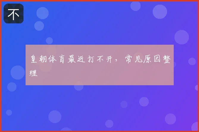 皇朝体育最近打不开，常见原因整理