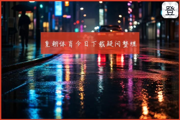 皇朝体育今日下载疑问整理