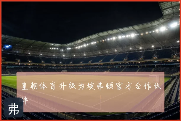 皇朝体育升级为埃弗顿官方合作伙伴